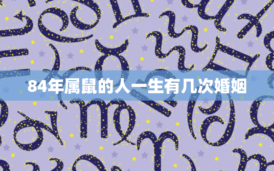 84年属鼠的人一生有几次婚姻，84年属鼠二次婚姻在几岁