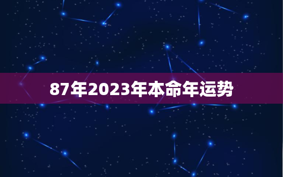 87年2023年本命年运势，87年的兔子2023年运势