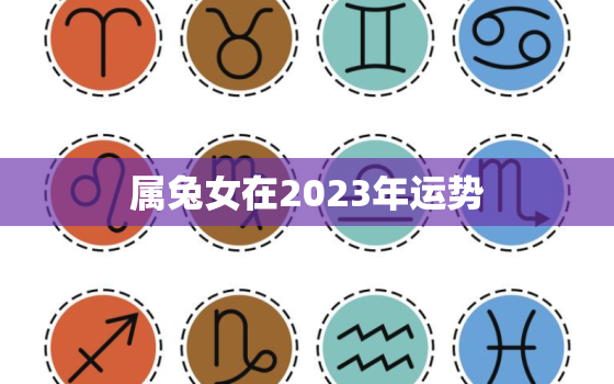 属兔女在2023年运势，属兔女2023年运势和财运怎么样