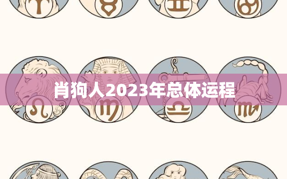 肖狗人2023年总体运程，属狗运势2023年运势