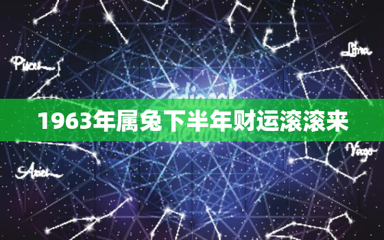 1963年属兔下半年财运滚滚来，63年兔在2021年下半年财运