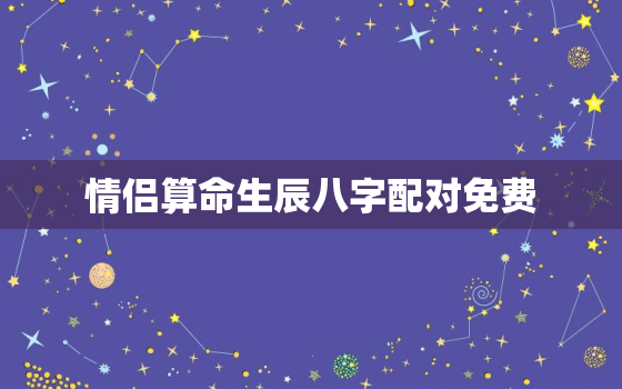 情侣算命生辰八字配对免费，婚姻合八字算命 免费