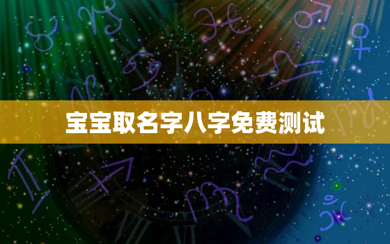 宝宝取名字八字免费测试，宝宝起名字生辰八字测试