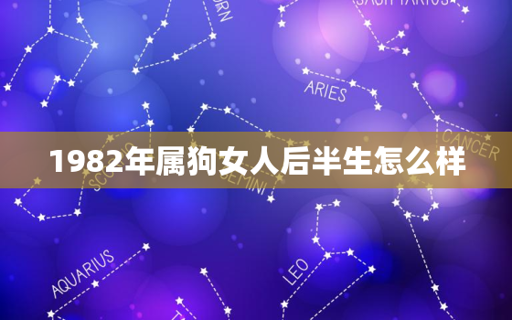 1982年属狗女人后半生怎么样，1982年属狗人最难熬年龄