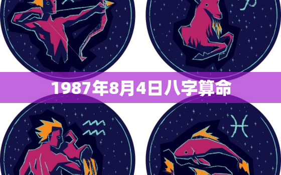 1987年8月4日八字算命，1987年8月4号多大