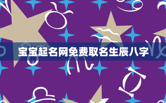 宝宝起名网免费取名生辰八字，宝宝取名免费取名网