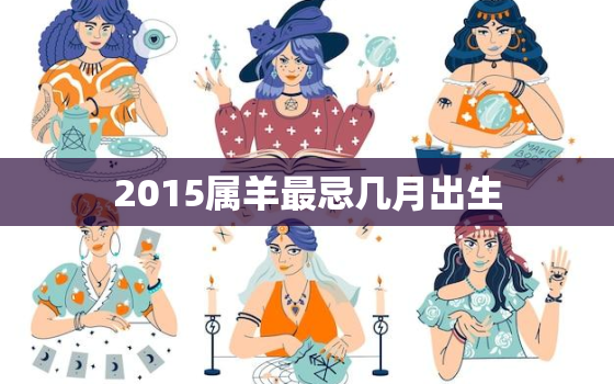 2015属羊最忌几月出生，属羊上等命出生时辰