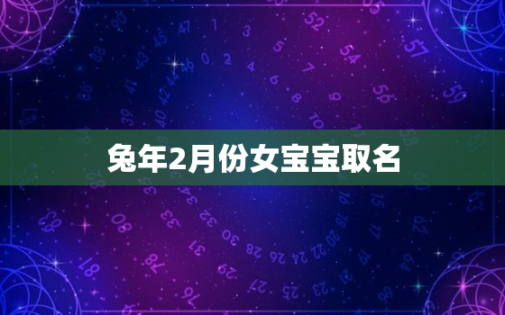 兔年2月份女宝宝取名，属兔女二月出生好不好