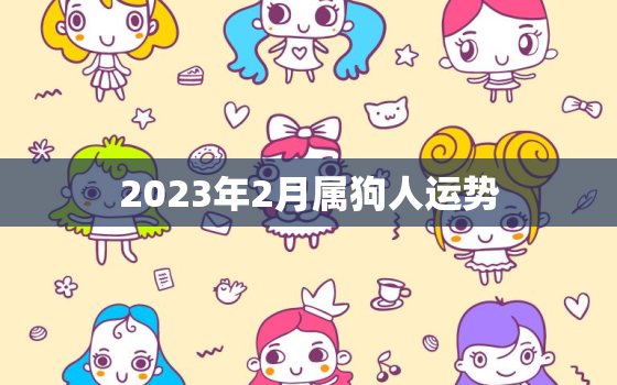 2023年2月属狗人运势，2023年属狗人运势如何