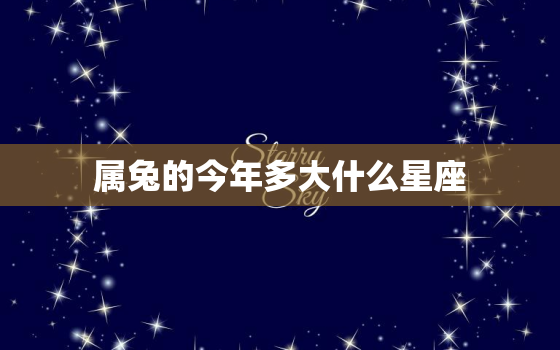 属兔的今年多大什么星座，属兔的今年多大了什么命