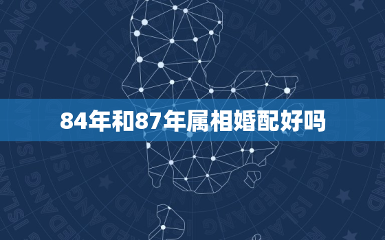 84年和87年属相婚配好吗，84年的跟87年属兔的婚配吗?