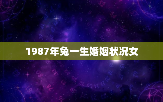 1987年兔一生婚姻状况女，1987年属兔女的婚姻