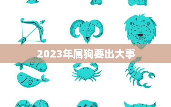 2023年属狗要出大事，2023年属羊要出大事