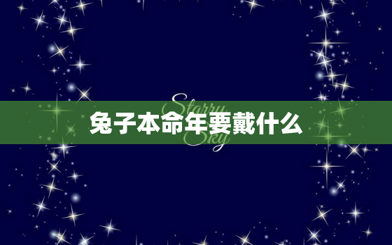 兔子本命年要戴什么，兔子本命年戴什么手链