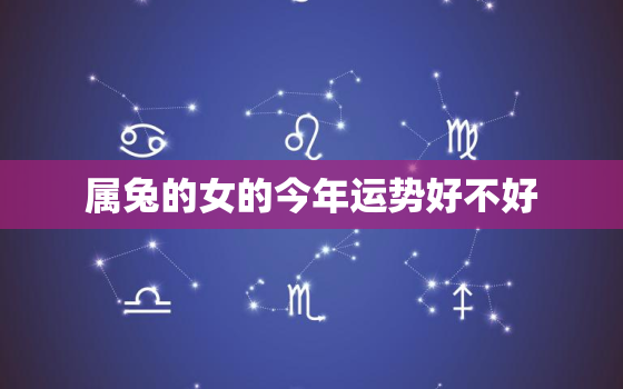 属兔的女的今年运势好不好，女的属兔的今年运气好吗