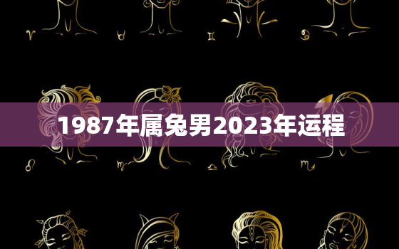 1987年属兔男2023年运程，1987年男兔2023年运势