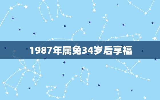 1987年属兔34岁后享福，1987年属兔命中三劫