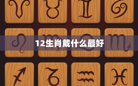 12生肖戴什么最好，12生肖戴什么最招财