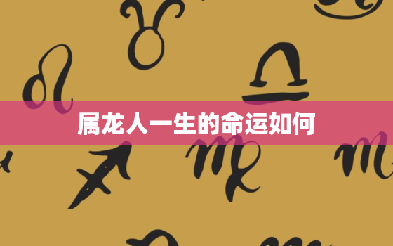 属龙人一生的命运如何，1988的龙过了34岁一生的命运