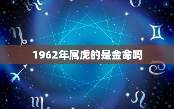 1962年属虎的是金命吗，62年属虎是金命还是木命