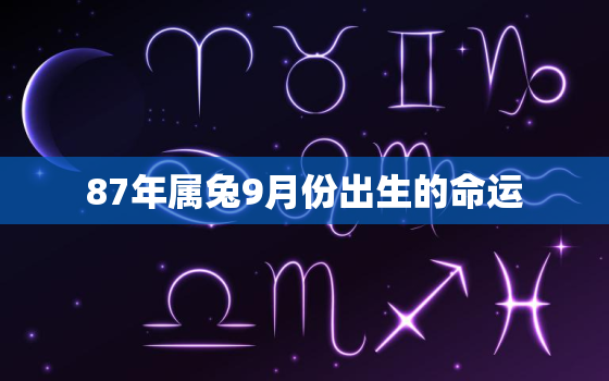 87年属兔9月份出生的命运，87年9月属兔的2021年运势