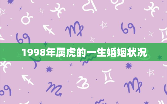 1998年属虎的一生婚姻状况，1998年属虎2021年婚姻状况