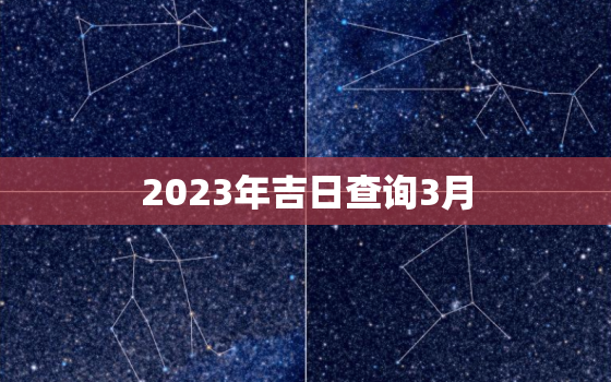 2023年吉日查询3月，2023年3月结婚吉日