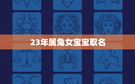 23年属兔女宝宝取名，2023年属兔女孩名字