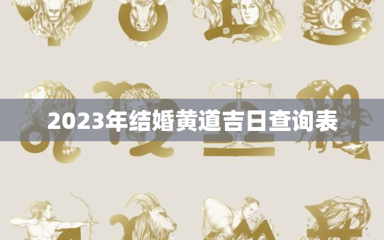 2023年结婚黄道吉日查询表，2023年结婚黄道吉日查询表4月