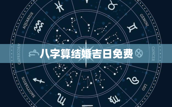 八字算结婚吉日免费，生辰八字算结婚的日子免费