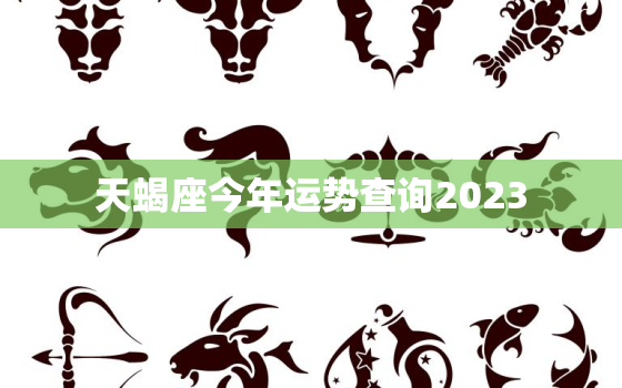 天蝎座今年运势查询2023，天蝎座今年运势查询2022