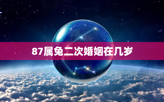 87属兔二次婚姻在几岁，87年属兔36岁必有一死