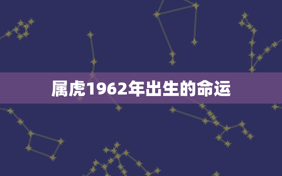 属虎1962年出生的命运，1962年的属虎人的命