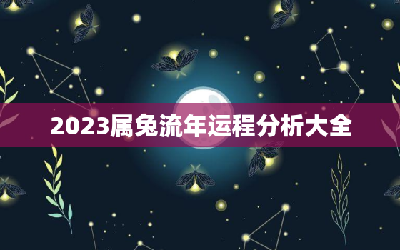 2023属兔流年运程分析大全，属兔人2023年流年运势