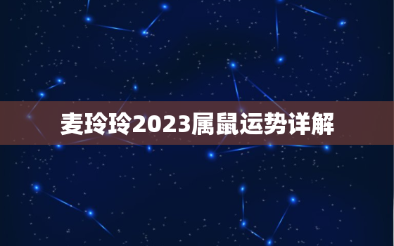 麦玲玲2023属鼠运势详解，麦玲玲2020属鼠运势详解