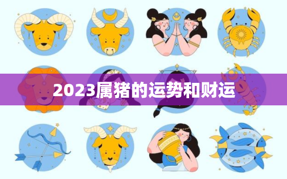 2023属猪的运势和财运，属猪今年运势如何