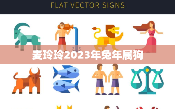 麦玲玲2023年兔年属狗，属狗2021麦玲玲