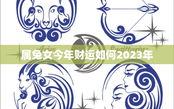 属兔女今年财运如何2023年，属兔女今年的运气