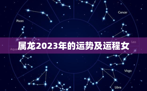 属龙2023年的运势及运程女，属龙女2023年全年运势