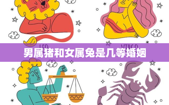 男属猪和女属兔是几等婚姻，男属猪和女属兔的婚姻怎么样相克吗?