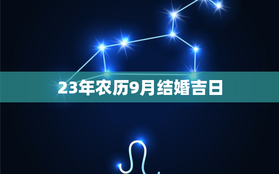 23年农历9月结婚吉日，农历9月23日黄道吉日