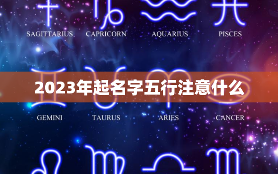 2023年起名字五行注意什么，2023年五行啥命