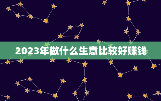 2023年做什么生意比较好赚钱，开个不愁销路的小厂