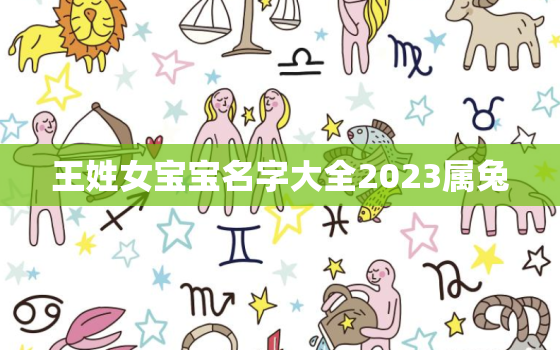 王姓女宝宝名字大全2023属兔，王姓女宝宝名字大全2023属兔取名