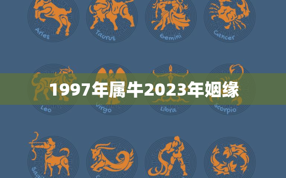 1997年属牛2023年姻缘，1997年牛女2023年运势