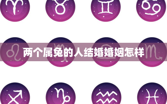 两个属兔的人结婚婚姻怎样，两个属兔的人结婚好不好