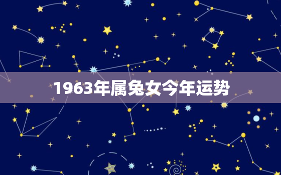 1963年属兔女今年运势，1963年属兔女2021年运势
