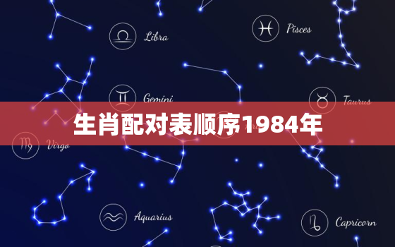 生肖配对表顺序1984年，生肖年份1984