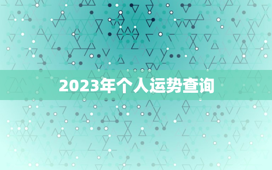 2023年个人运势查询，2023年运势生肖运势详解