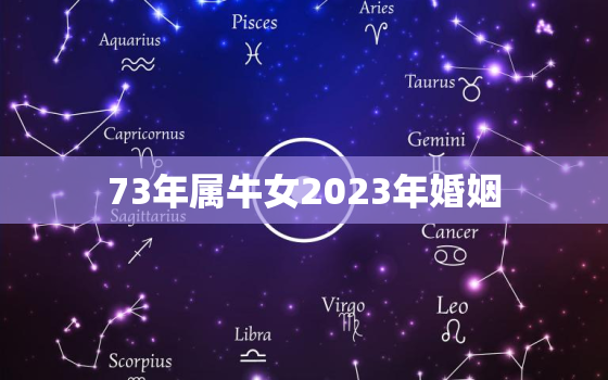 73年属牛女2023年婚姻，73年牛女2023年运势及运程